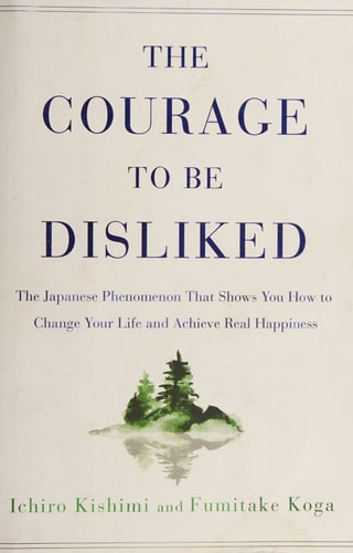 The Courage to Be Disliked by Ichiro Kishimi, Fumitake Koga