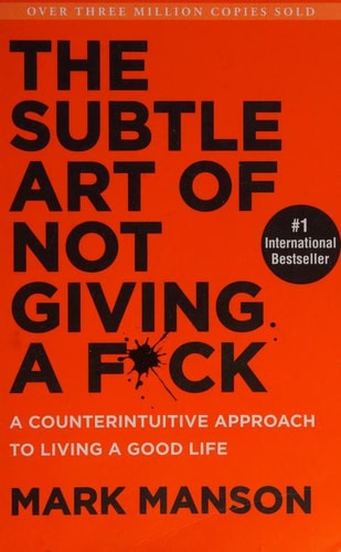 The Subtle Art of Not Giving a F*ck: A Counterintuitive Approach to Living a Good Life by Mark Manson